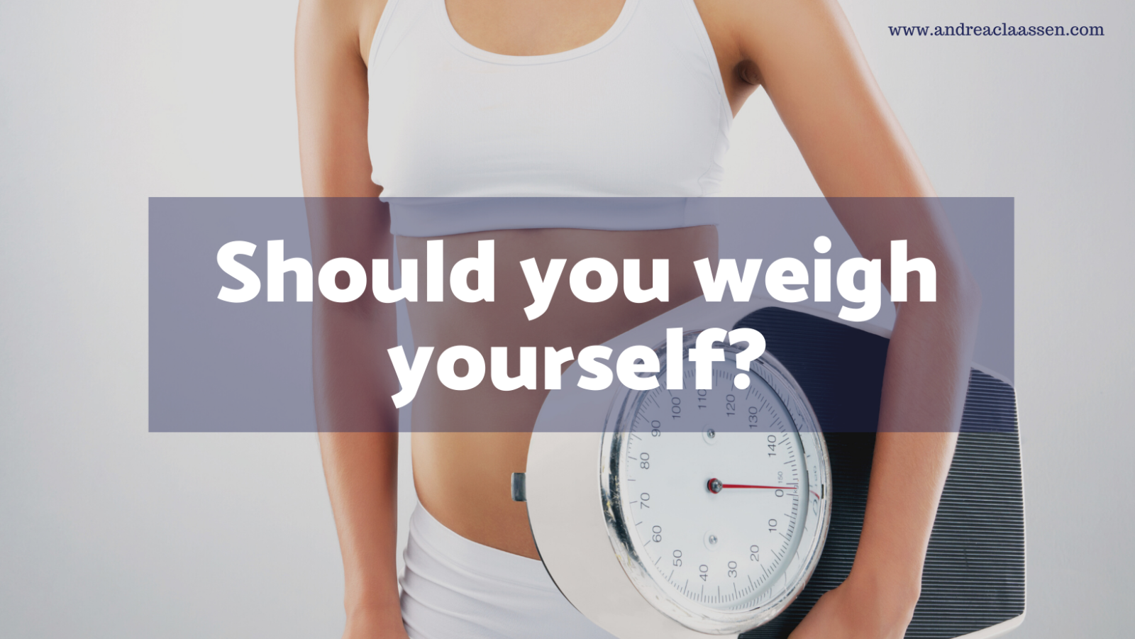 Should you weigh yourself? ⋆ Andrea Claassen