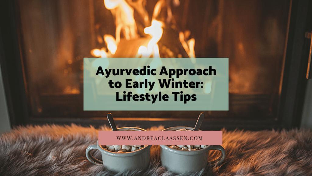 Ayurvedic Approach To Early Winter Lifestyle Tips ⋆ Andrea Claassen